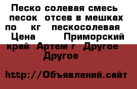 Песко-солевая смесь, песок, отсев в мешках по 50 кг. (пескосолевая) › Цена ­ 45 - Приморский край, Артем г. Другое » Другое   